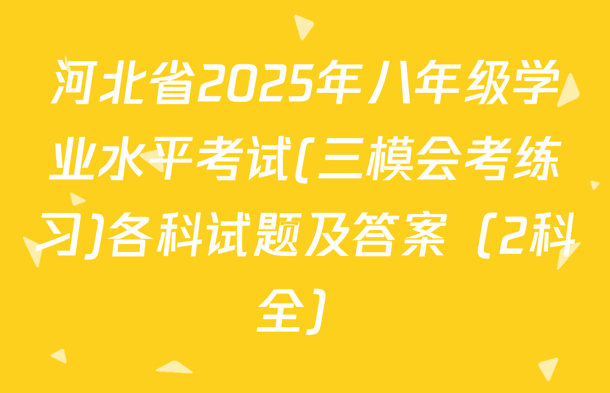 河北省2025年八年级学业水平考试(三模会考练习)各科试题及答案（2科全）