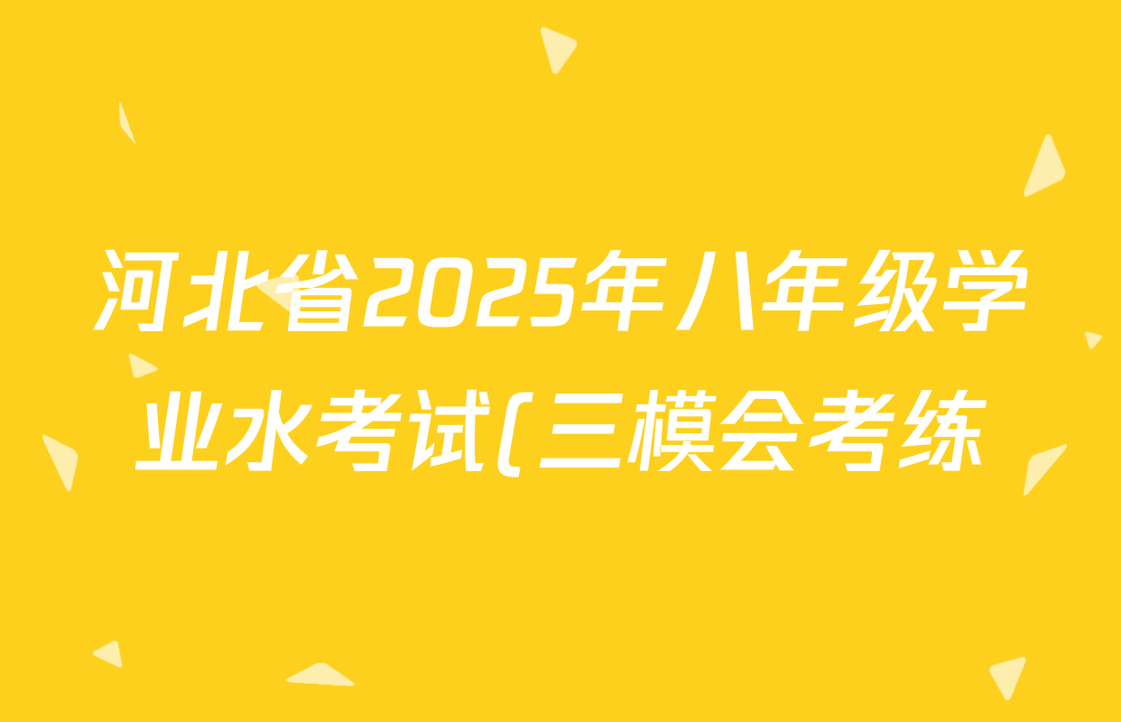 河北省2025年八年级学业水考试(三模会考练)各科答案及试卷(含生物 地理等2份) 河北省2025年八年级学业水考试(三模会考练)各科答案及试卷(含生物 地理等2份)