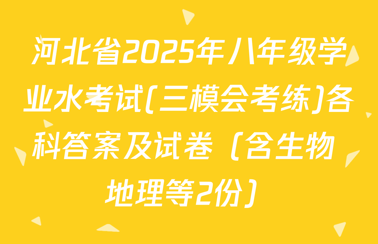河北省2025年八年级学业水考试(三模会考练)各科答案及试卷（含生物 地理等2份）