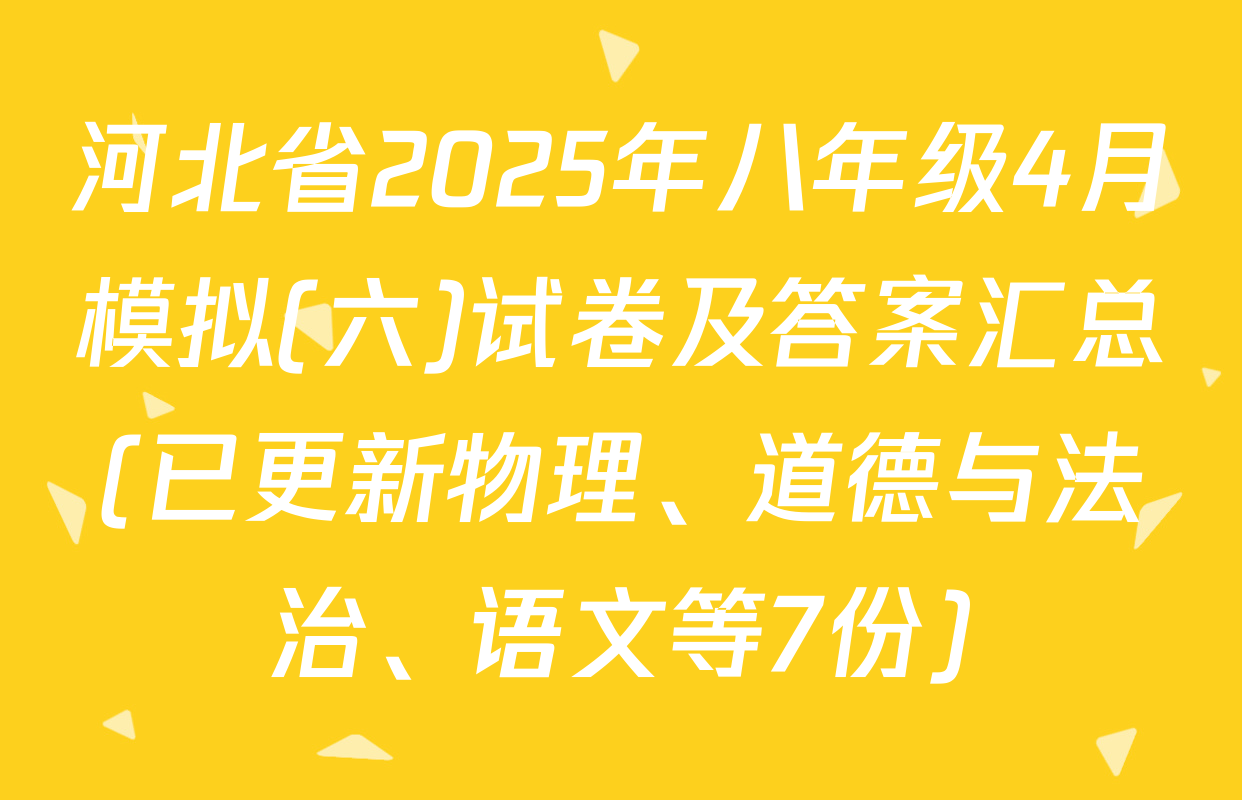 河北省2025年八年级4月模拟(六)试卷及答案汇总(已更新物理、道德与法治、语文等7份)