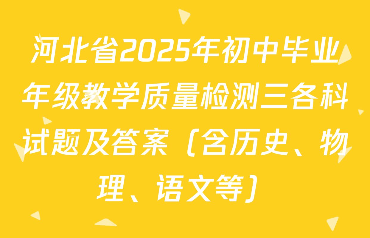 河北省2025年初中毕业年级教学质量检测三各科试题及答案（含历史、物理、语文等）