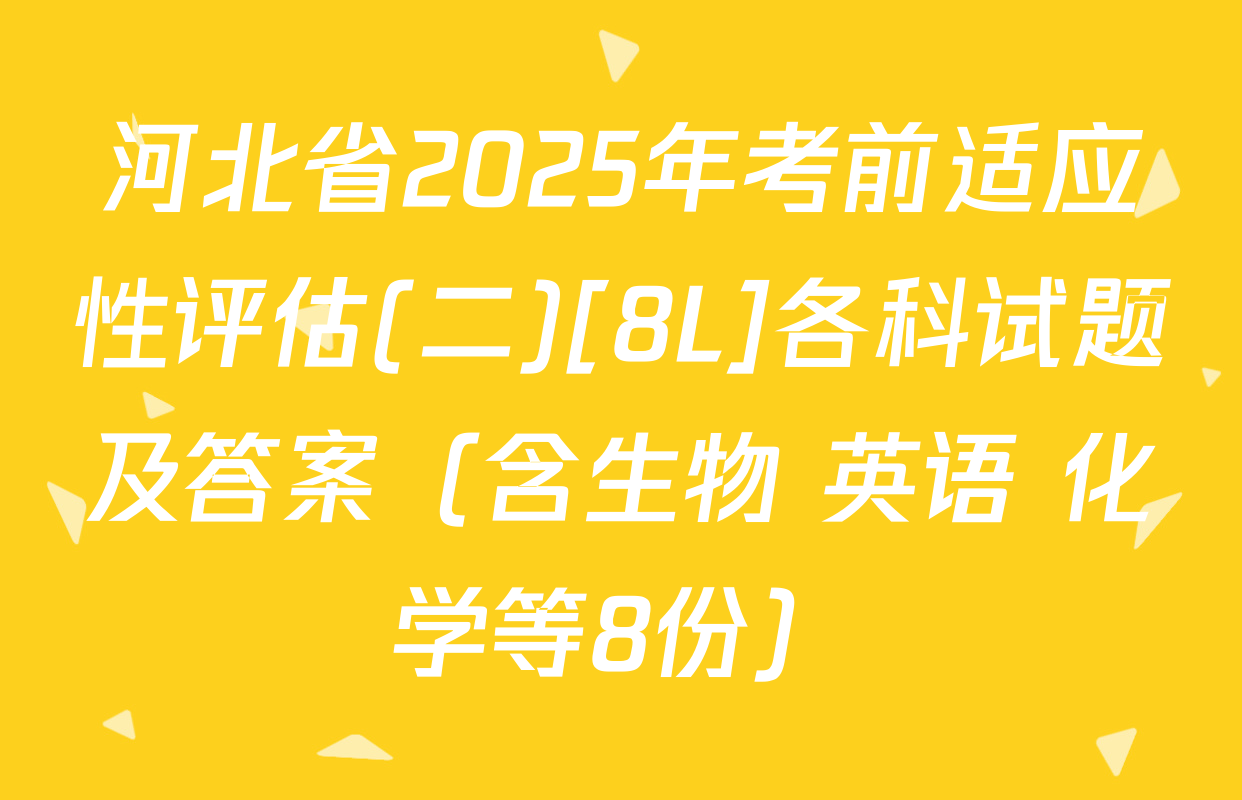 河北省2025年考前适应性评估(二)[8L]各科试题及答案（含生物 英语 化学等8份）