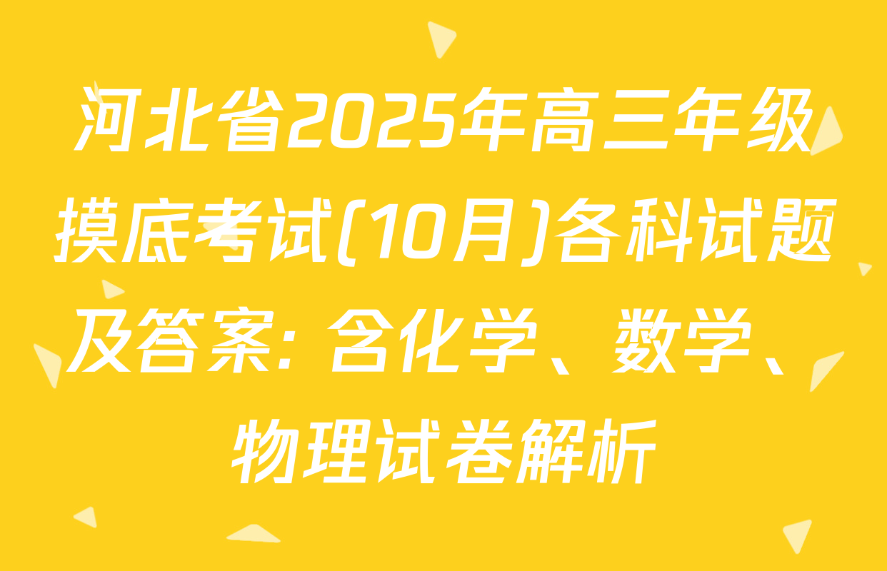 河北省2025年高三年级摸底考试(10月)各科试题及答案: 含化学、数学、物理试卷解析