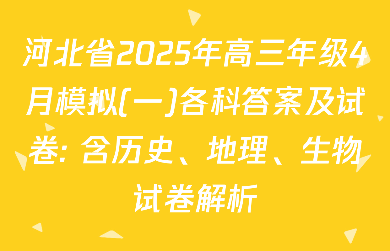 河北省2025年高三年级4月模拟(一)各科答案及试卷: 含历史、地理、生物试卷解析