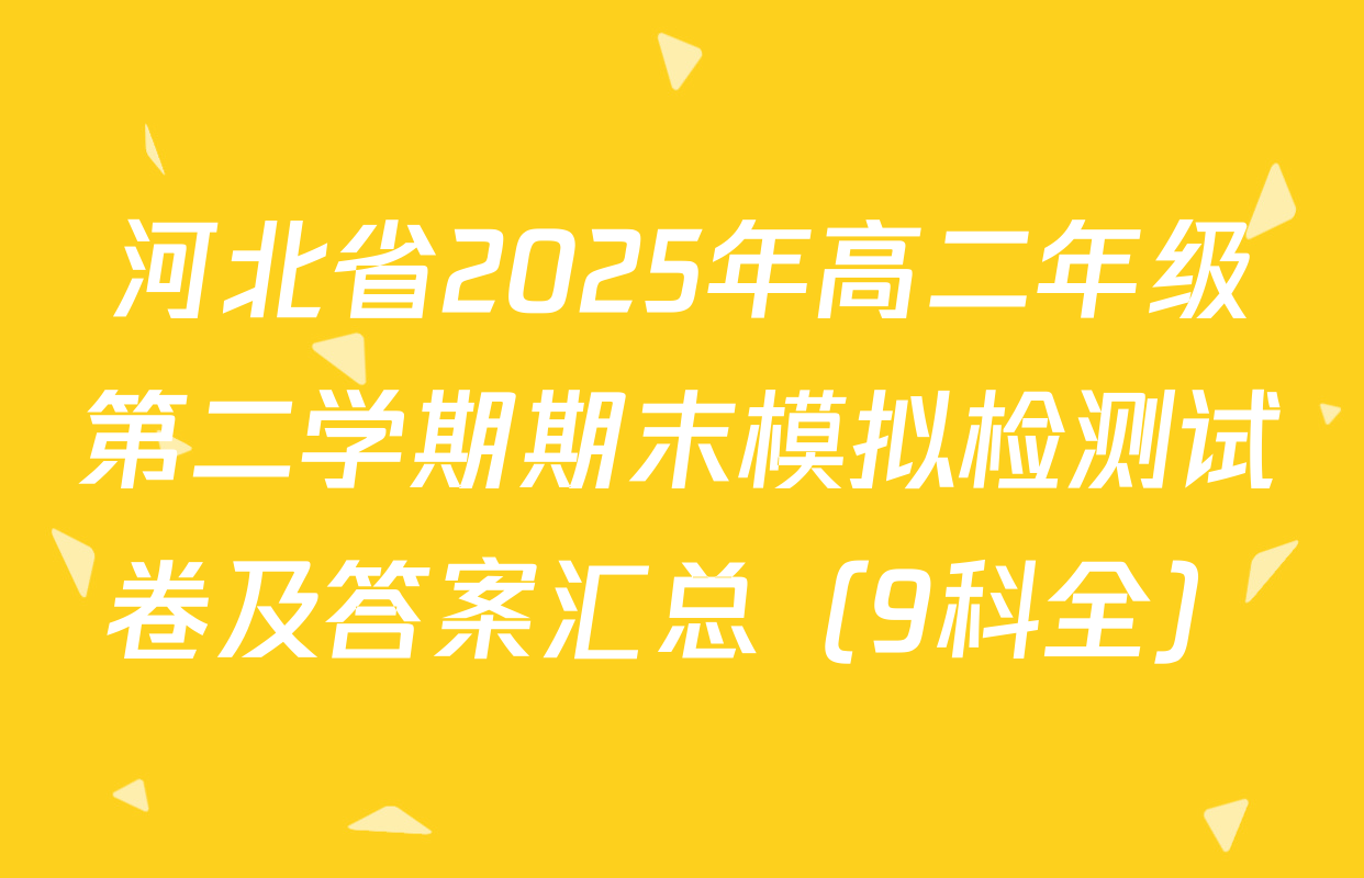 河北省2025年高二年级第二学期期末模拟检测试卷及答案汇总（9科全）