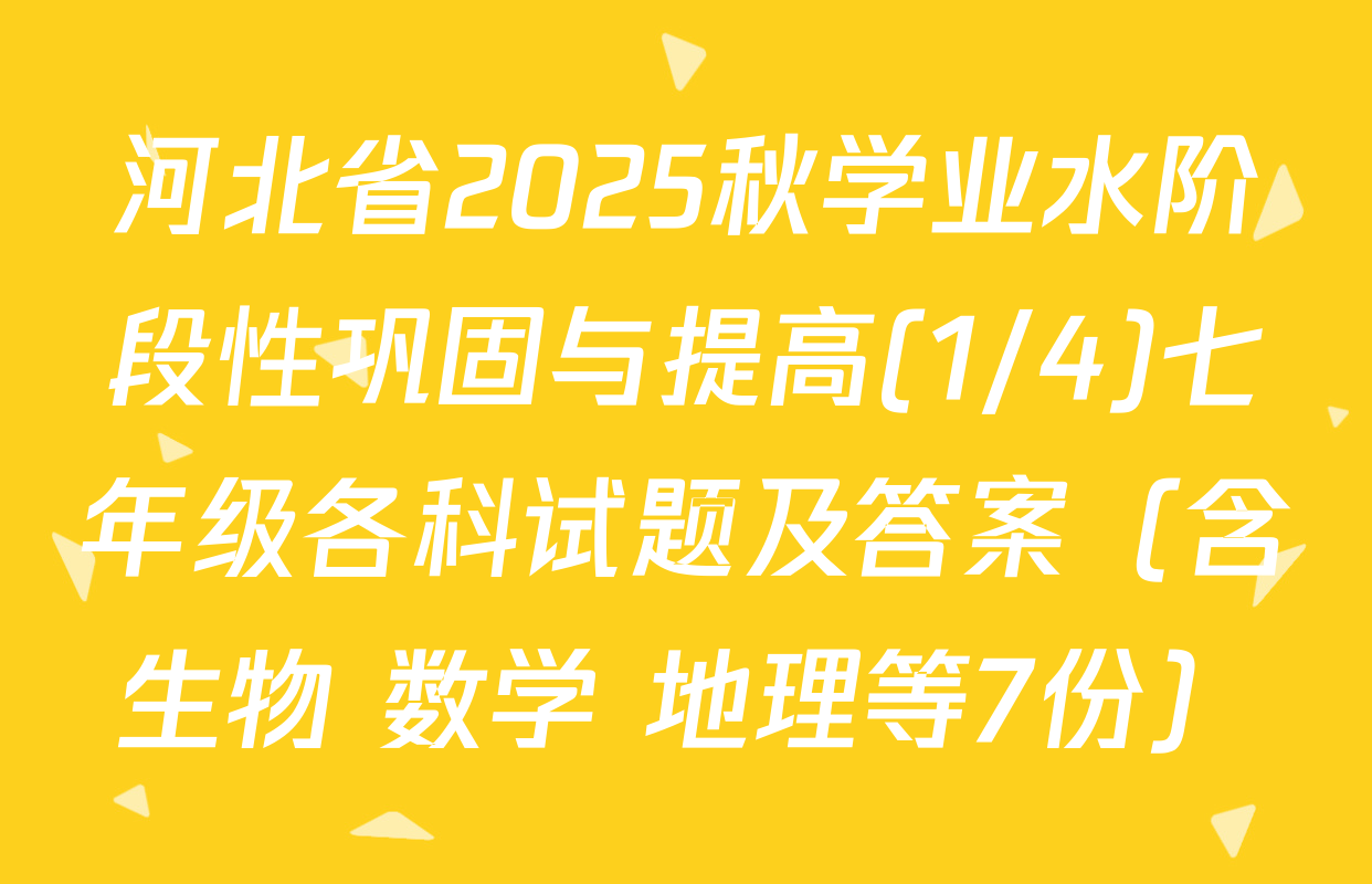 河北省2025秋学业水阶段性巩固与提高(1/4)七年级各科试题及答案（含生物 数学 地理等7份）