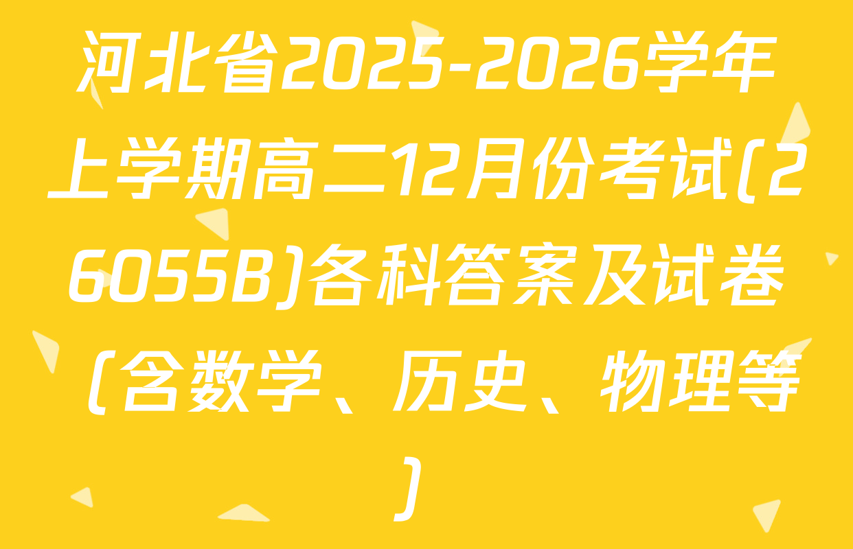 河北省2025-2026学年上学期高二12月份考试(26055B)各科答案及试卷（含数学、历史、物理等）