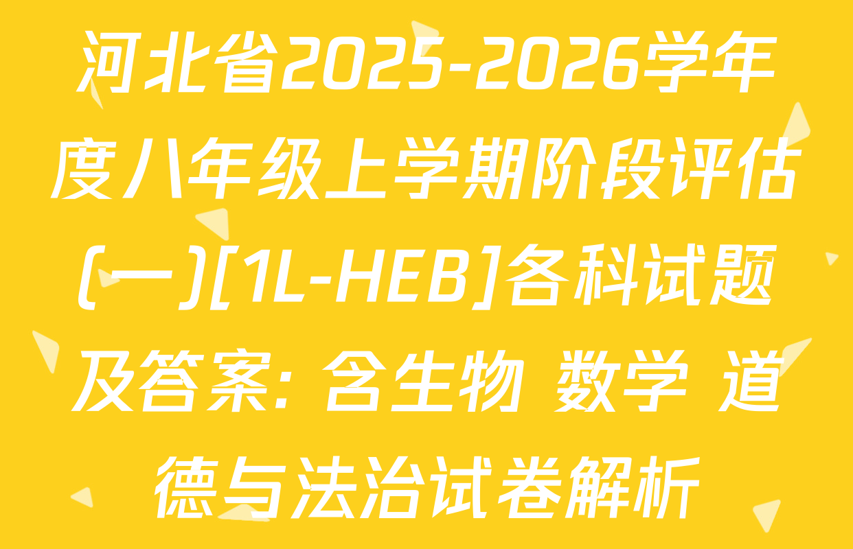 河北省2025-2026学年度八年级上学期阶段评估(一)[1L-HEB]各科试题及答案: 含生物 数学 道德与法治试卷解析