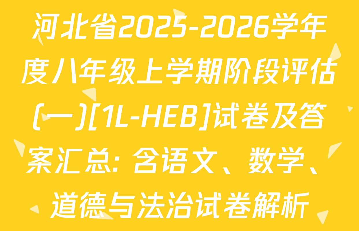 河北省2025-2026学年度八年级上学期阶段评估(一)[1L-HEB]试卷及答案汇总: 含语文、数学、道德与法治试卷解析