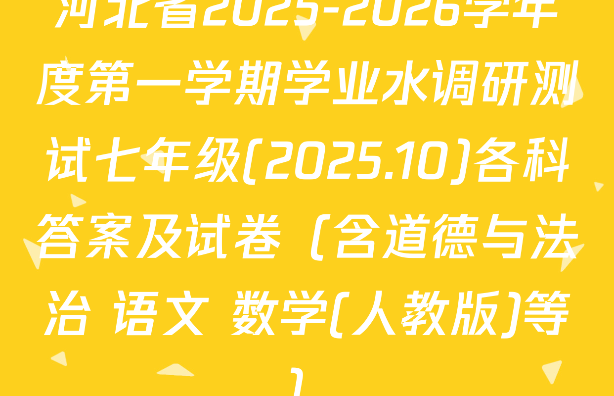 河北省2025-2026学年度第一学期学业水调研测试七年级(2025.10)各科答案及试卷（含道德与法治 语文 数学(人教版)等）