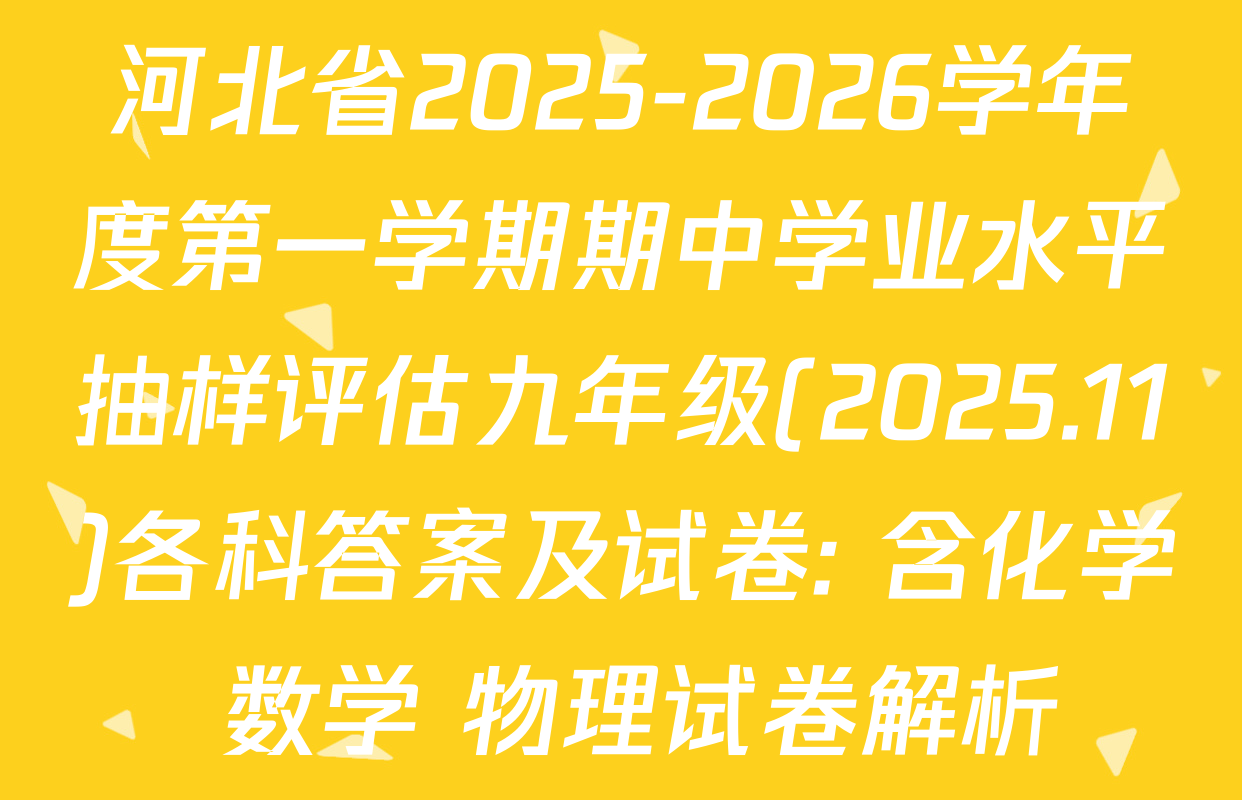 河北省2025-2026学年度第一学期期中学业水平抽样评估九年级(2025.11)各科答案及试卷: 含化学 数学 物理试卷解析