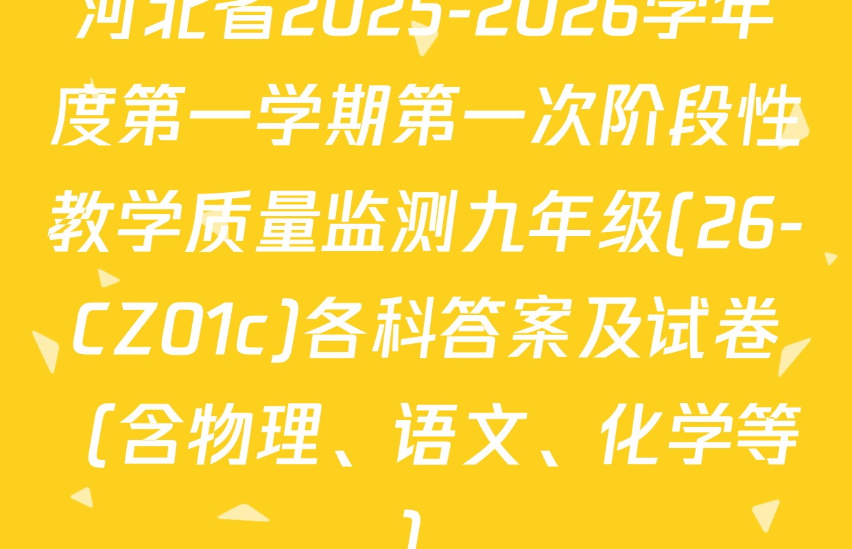 河北省2025-2026学年度第一学期第一次阶段性教学质量监测九年级(26-CZ01c)各科答案及试卷（含物理、语文、化学等）