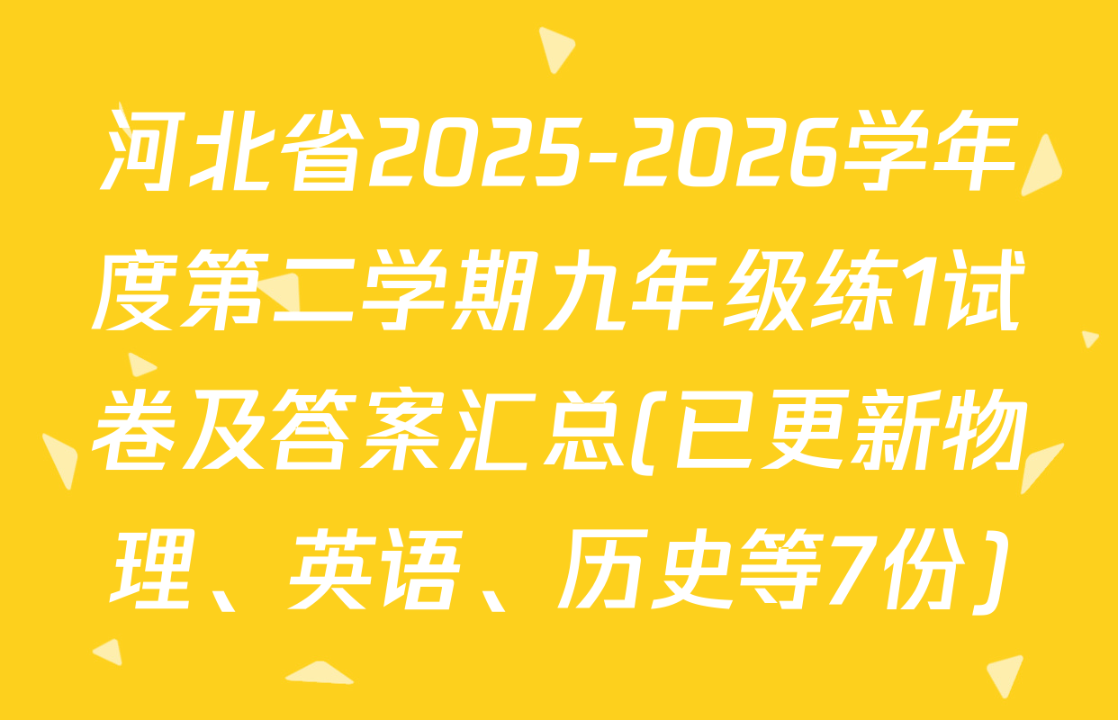 河北省2025-2026学年度第二学期九年级练1试卷及答案汇总(已更新物理、英语、历史等7份)