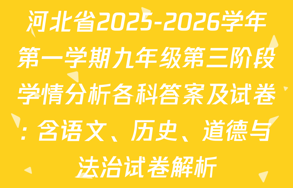 河北省2025-2026学年第一学期九年级第三阶段学情分析各科答案及试卷: 含语文、历史、道德与法治试卷解析