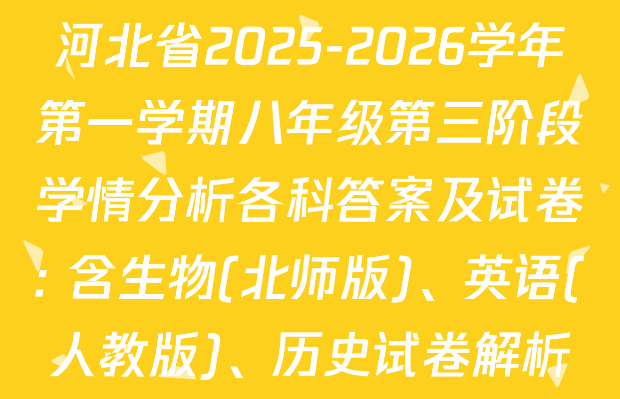 河北省2025-2026学年第一学期八年级第三阶段学情分析各科答案及试卷: 含生物(北师版)、英语(人教版)、历史试卷解析