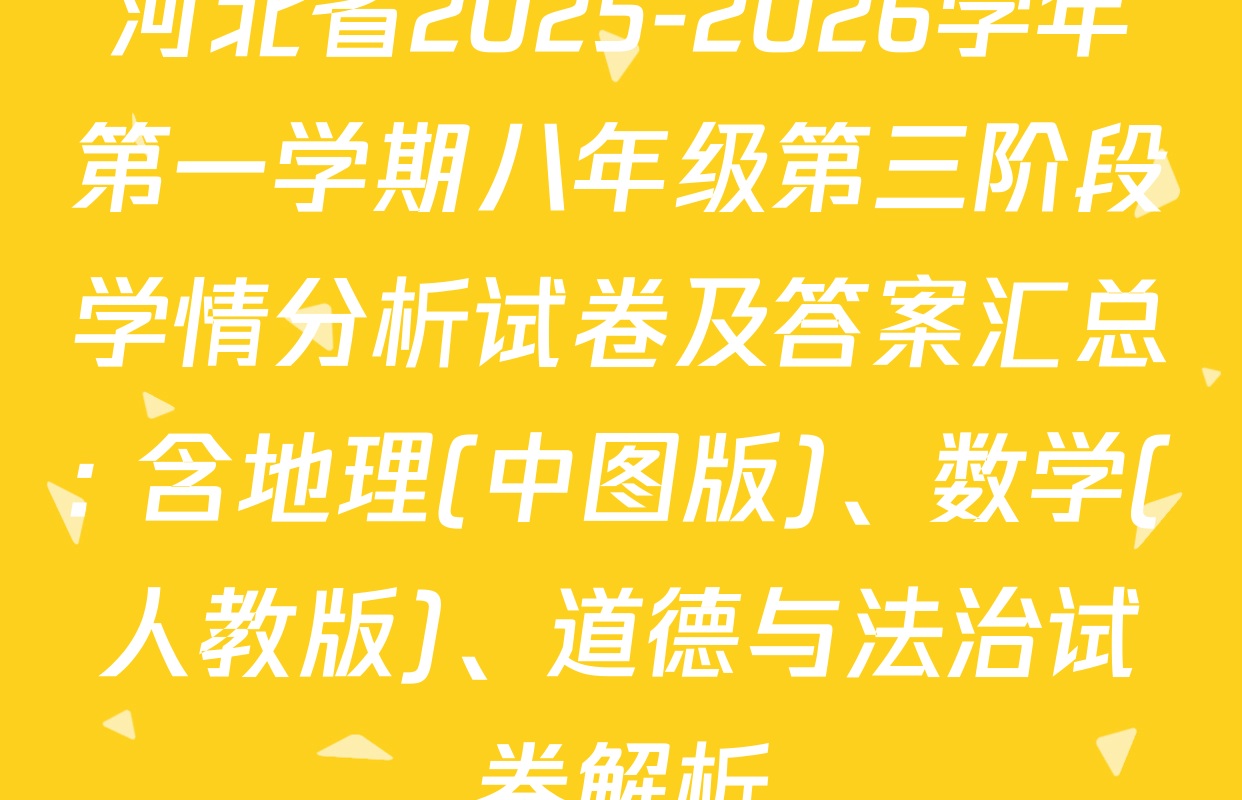 河北省2025-2026学年第一学期八年级第三阶段学情分析试卷及答案汇总: 含地理(中图版)、数学(人教版)、道德与法治试卷解析