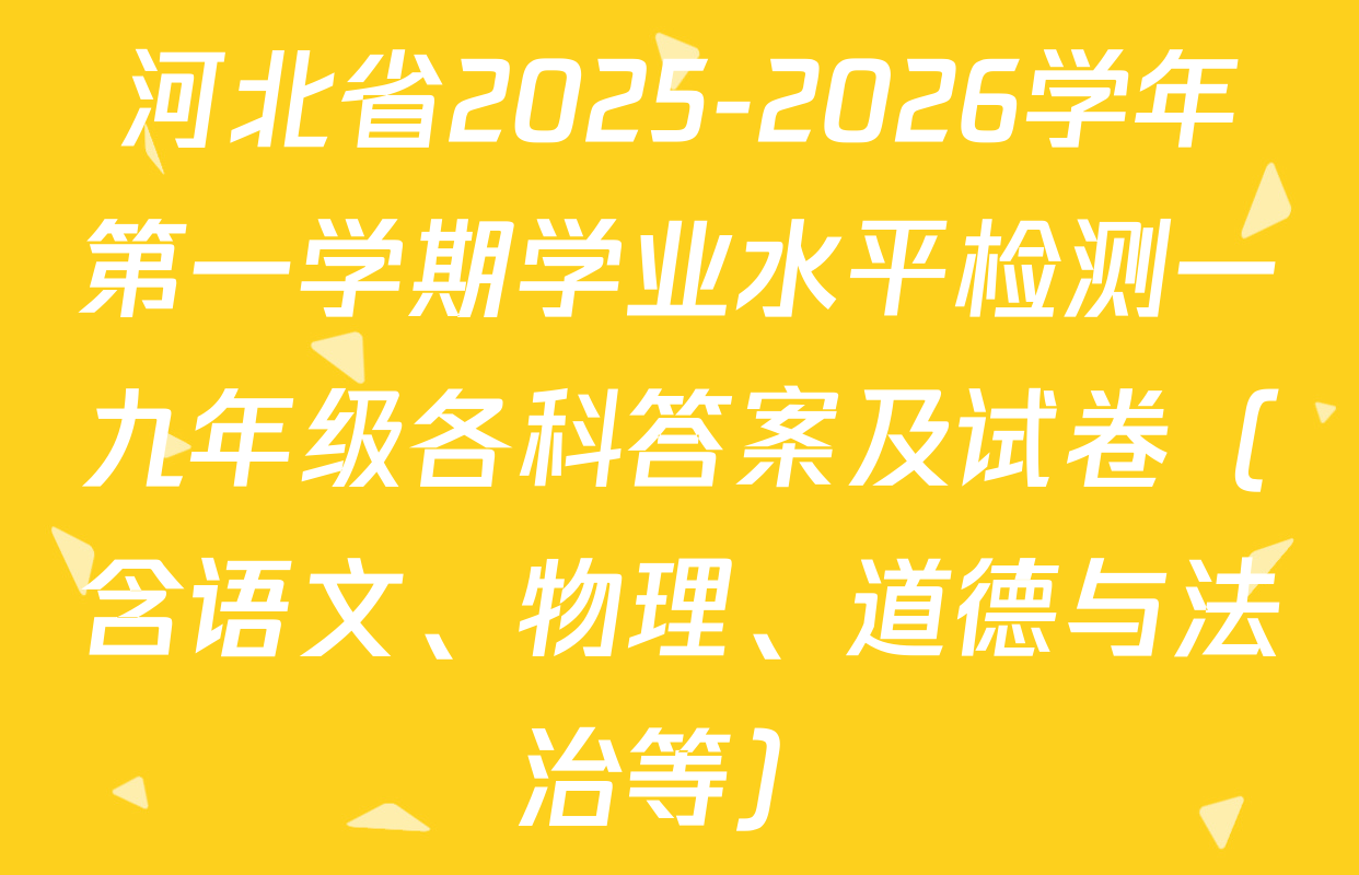 河北省2025-2026学年第一学期学业水平检测一九年级各科答案及试卷（含语文、物理、道德与法治等）