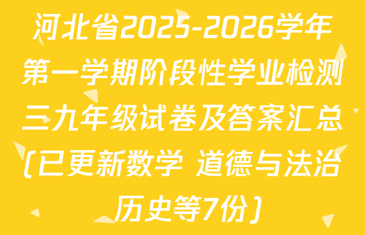 河北省2025-2026学年第一学期阶段性学业检测三九年级试卷及答案汇总(已更新数学 道德与法治 历史等7份)