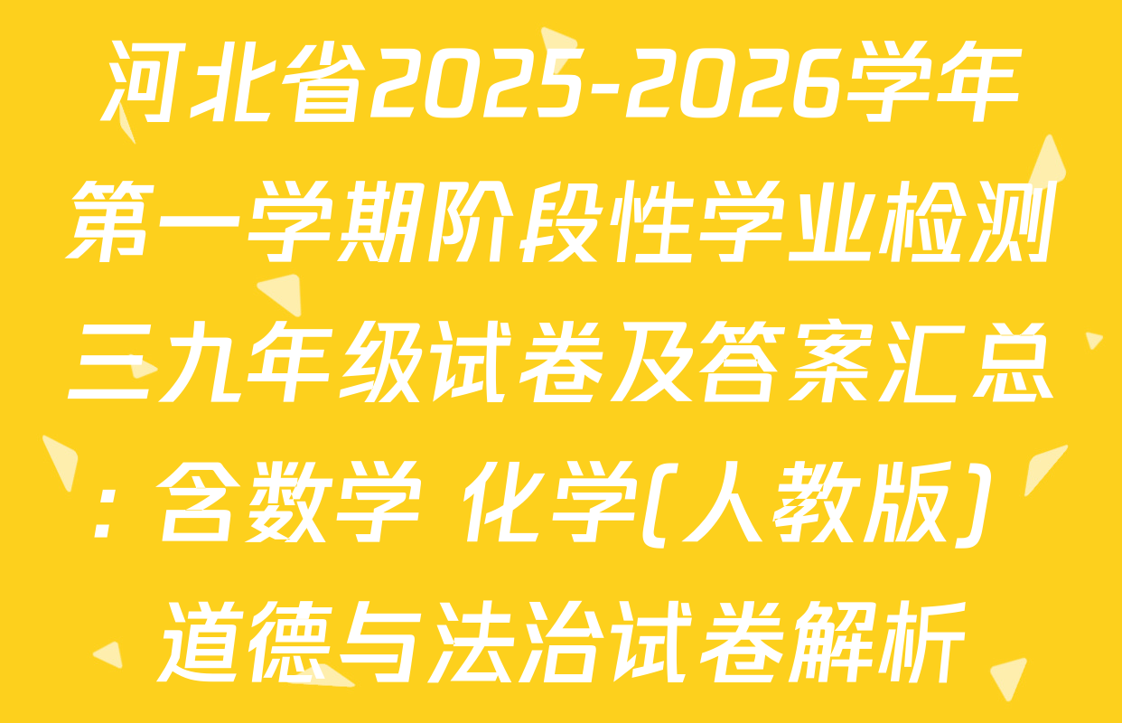 河北省2025-2026学年第一学期阶段性学业检测三九年级试卷及答案汇总: 含数学 化学(人教版) 道德与法治试卷解析