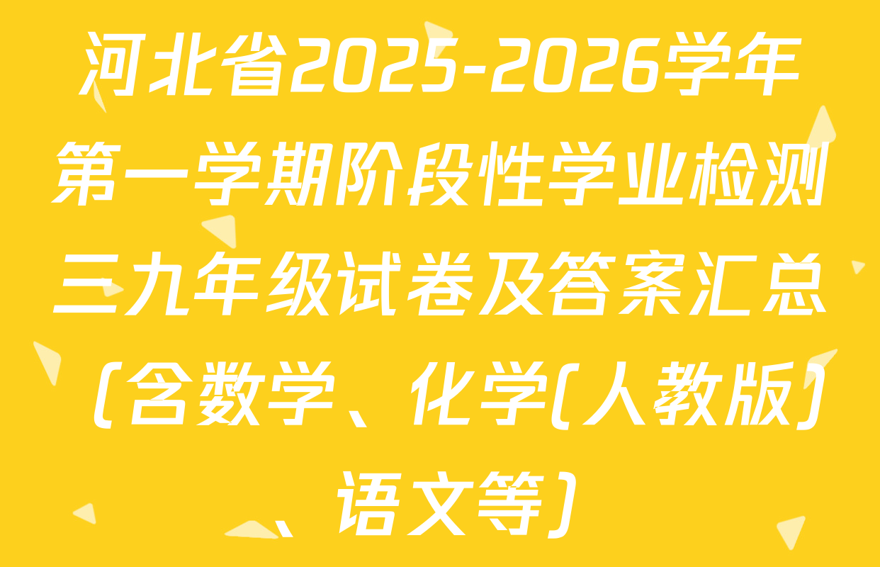 河北省2025-2026学年第一学期阶段性学业检测三九年级试卷及答案汇总（含数学、化学(人教版)、语文等）