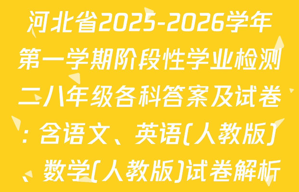 河北省2025-2026学年第一学期阶段性学业检测二八年级各科答案及试卷: 含语文、英语(人教版)、数学(人教版)试卷解析