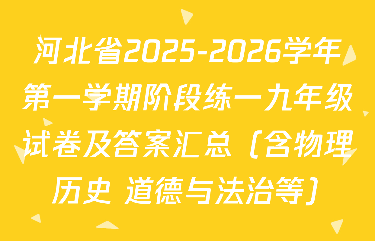 河北省2025-2026学年第一学期阶段练一九年级试卷及答案汇总（含物理 历史 道德与法治等）