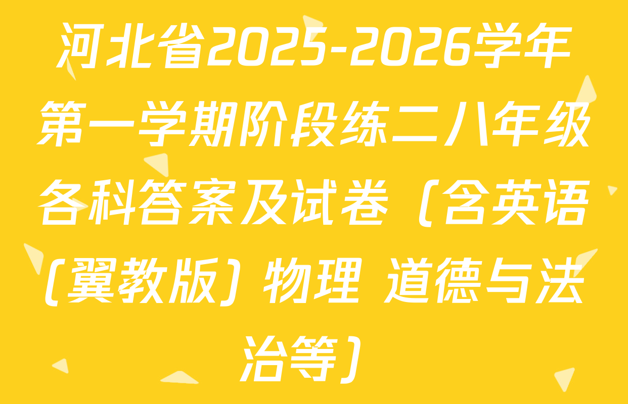 河北省2025-2026学年第一学期阶段练二八年级各科答案及试卷（含英语(翼教版) 物理 道德与法治等）