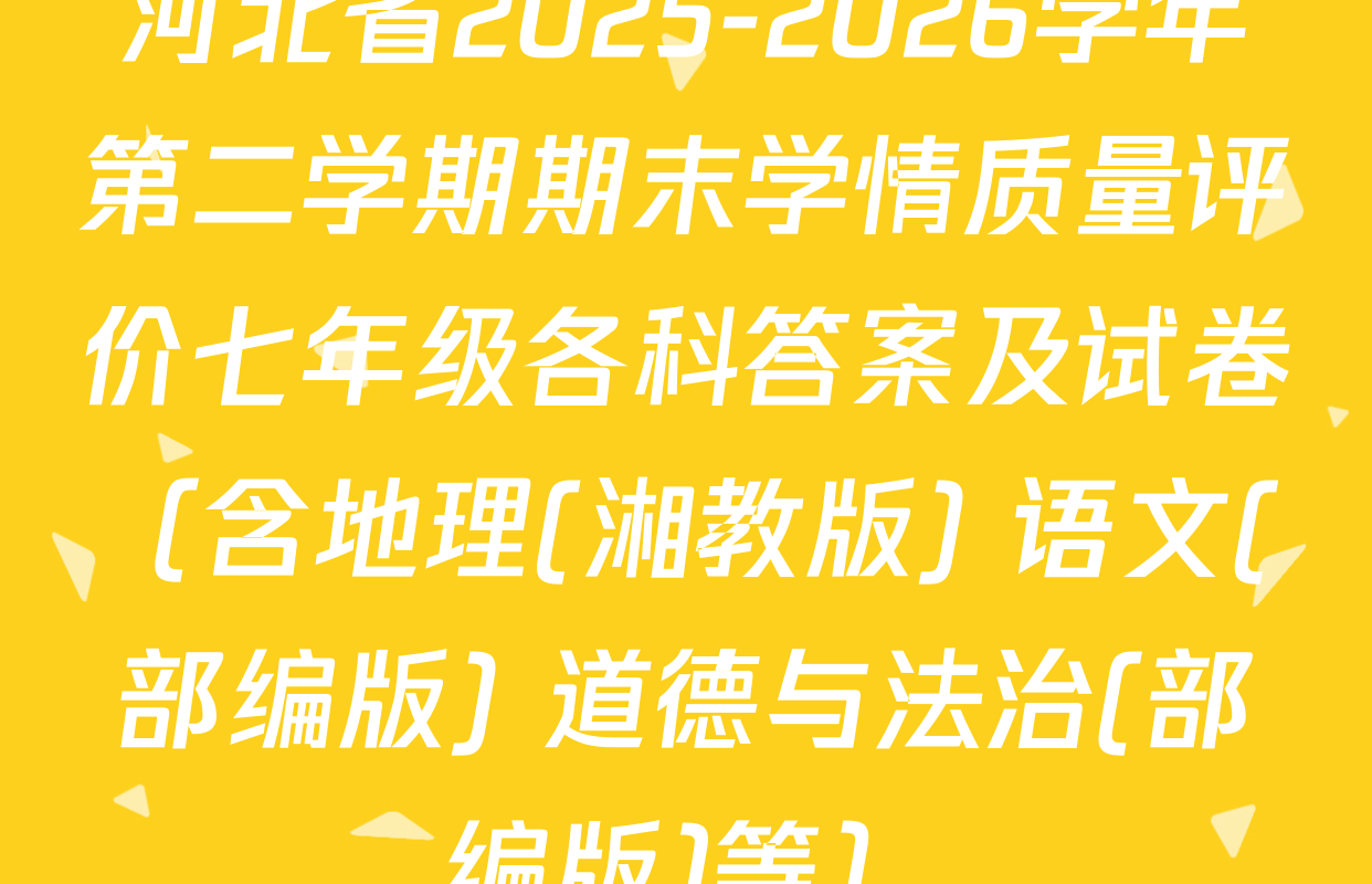 河北省2025-2026学年第二学期期末学情质量评价七年级各科答案及试卷（含地理(湘教版) 语文(部编版) 道德与法治(部编版)等）