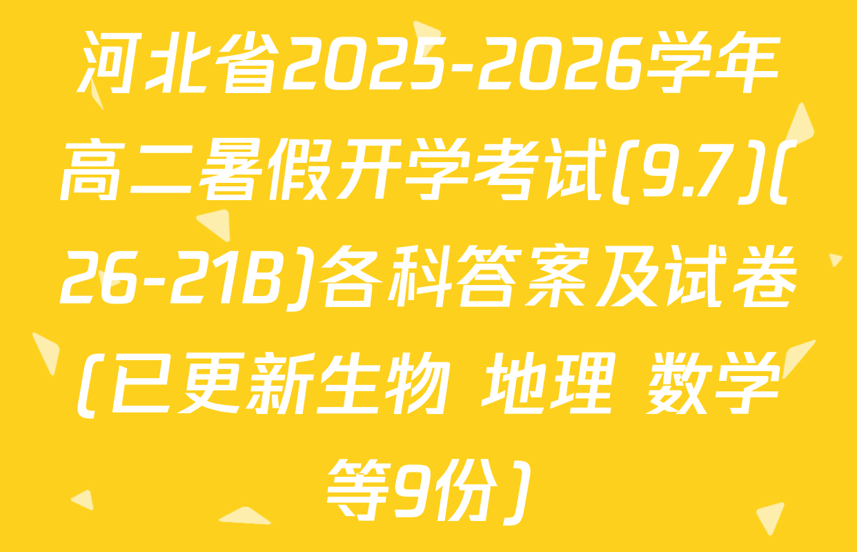 河北省2025-2026学年高二暑假开学考试(9.7)(26-21B)各科答案及试卷(已更新生物 地理 数学等9份)