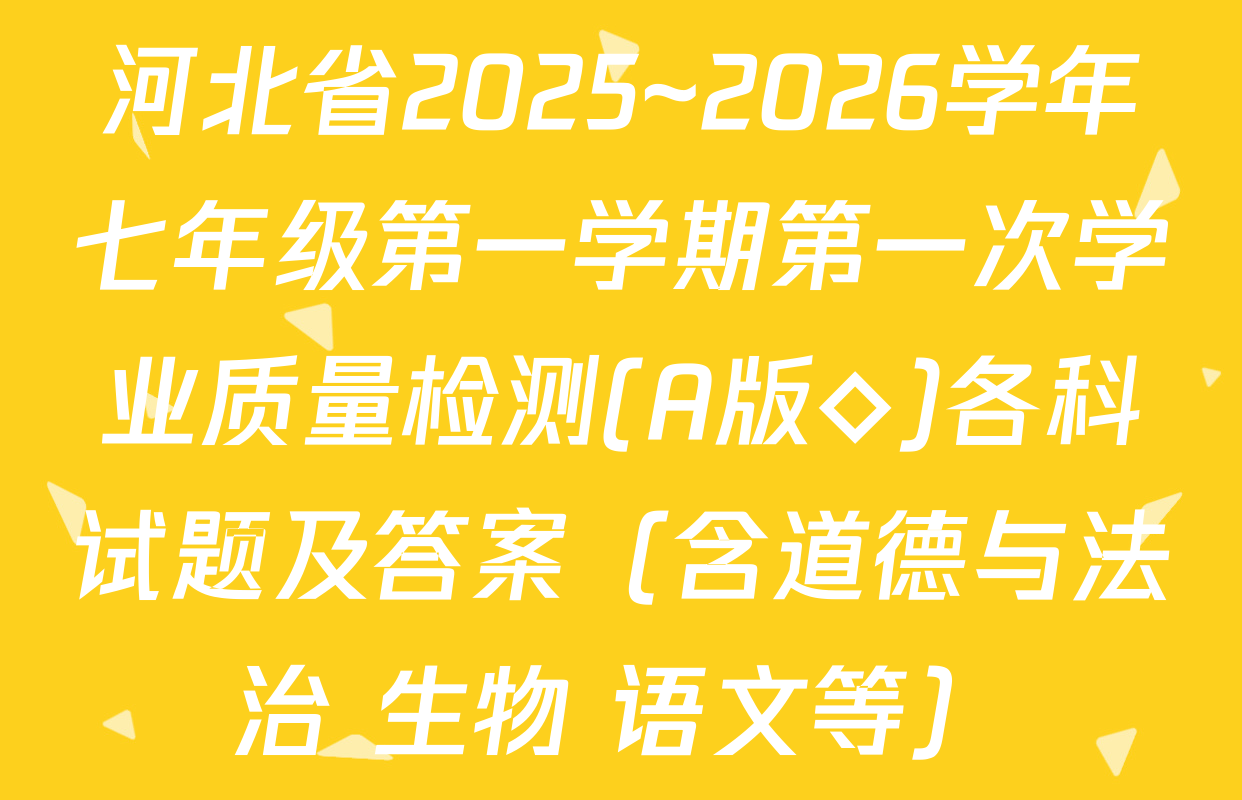 河北省2025~2026学年七年级第一学期第一次学业质量检测(A版◇)各科试题及答案（含道德与法治 生物 语文等）