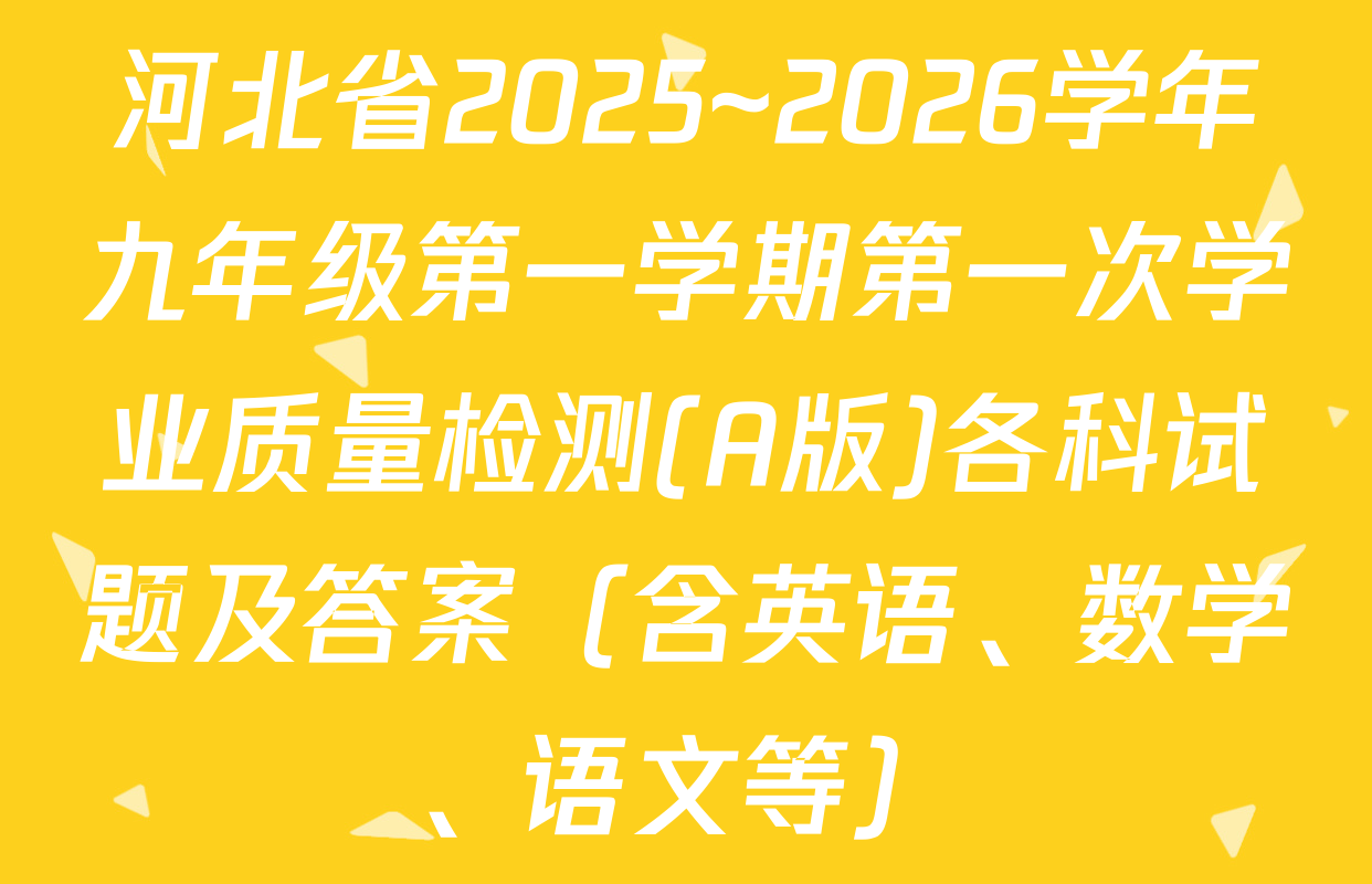 河北省2025~2026学年九年级第一学期第一次学业质量检测(A版)各科试题及答案（含英语、数学、语文等）