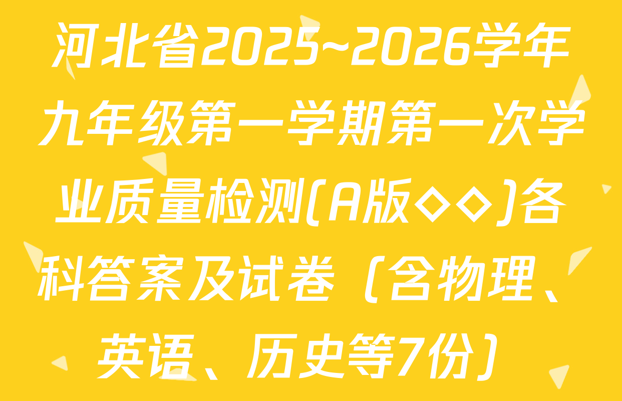 河北省2025~2026学年九年级第一学期第一次学业质量检测(A版◇◇)各科答案及试卷（含物理、英语、历史等7份）