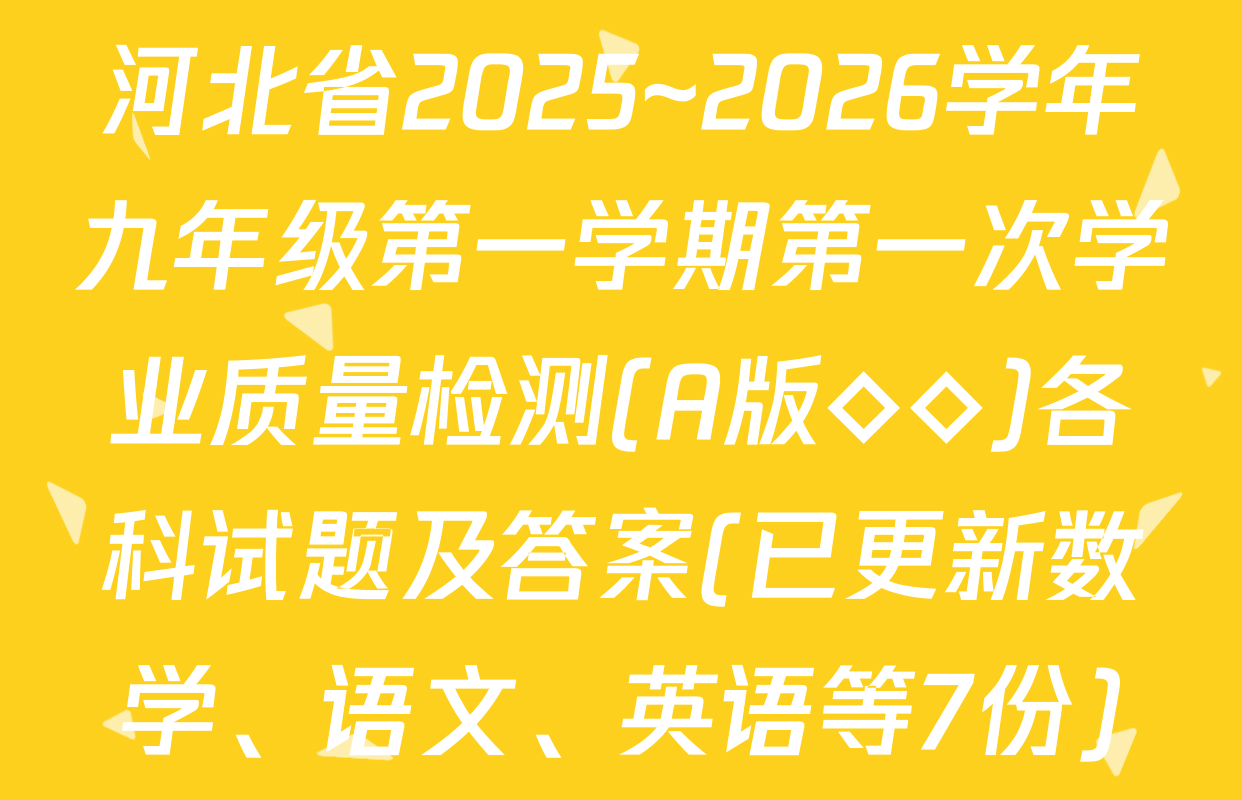 河北省2025~2026学年九年级第一学期第一次学业质量检测(A版◇◇)各科试题及答案(已更新数学、语文、英语等7份)