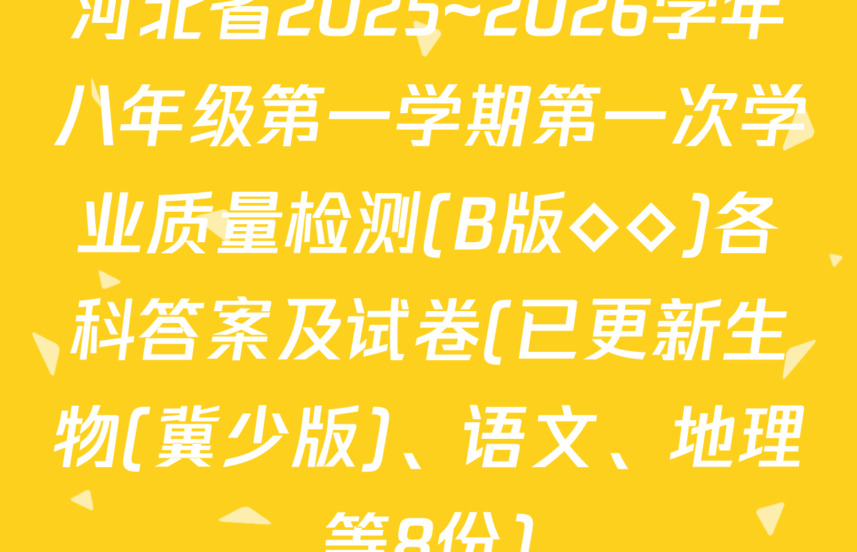 河北省2025~2026学年八年级第一学期第一次学业质量检测(B版◇◇)各科答案及试卷(已更新生物(冀少版)、语文、地理等8份)