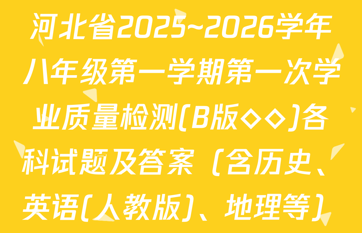 河北省2025~2026学年八年级第一学期第一次学业质量检测(B版◇◇)各科试题及答案（含历史、英语(人教版)、地理等）