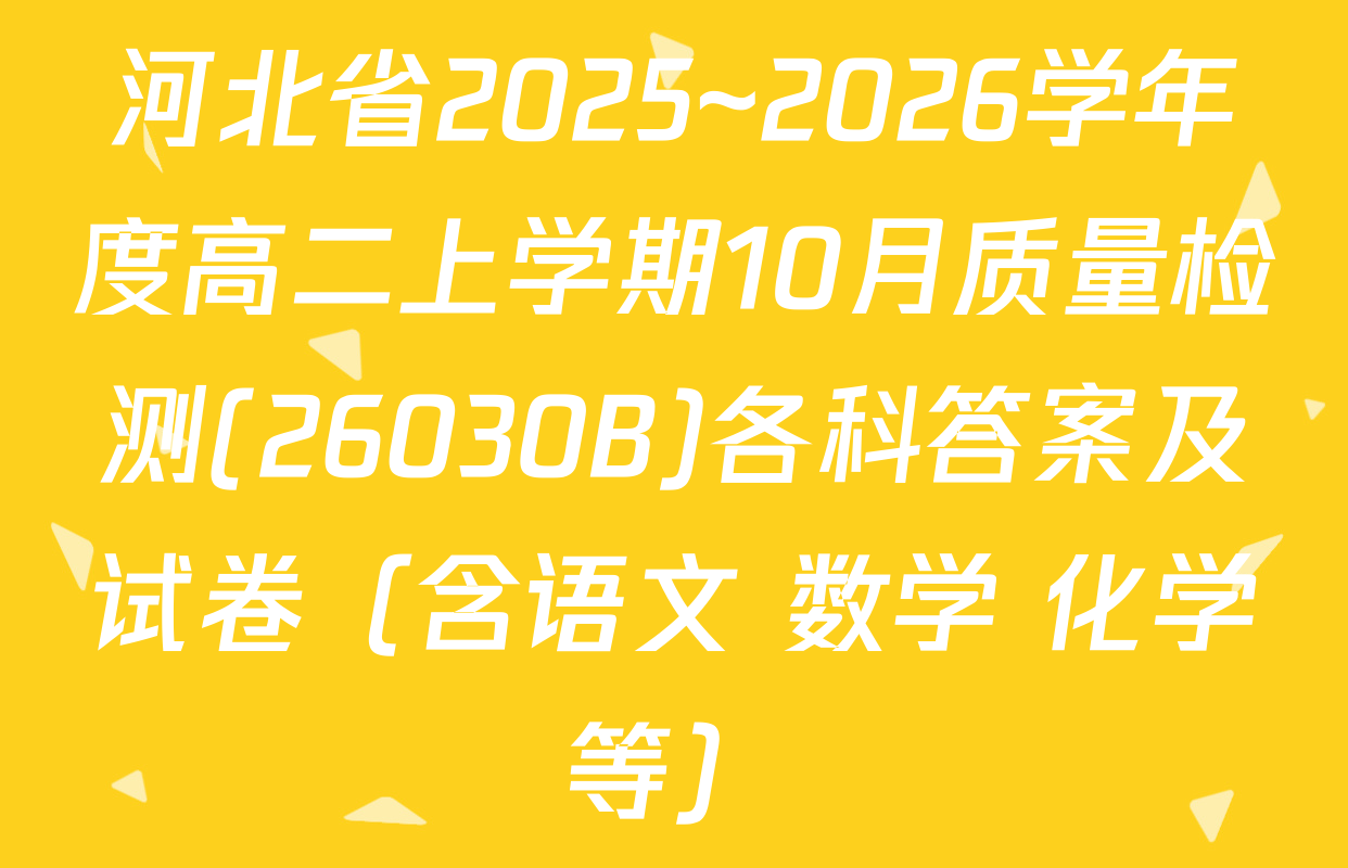 河北省2025~2026学年度高二上学期10月质量检测(26030B)各科答案及试卷（含语文 数学 化学等）