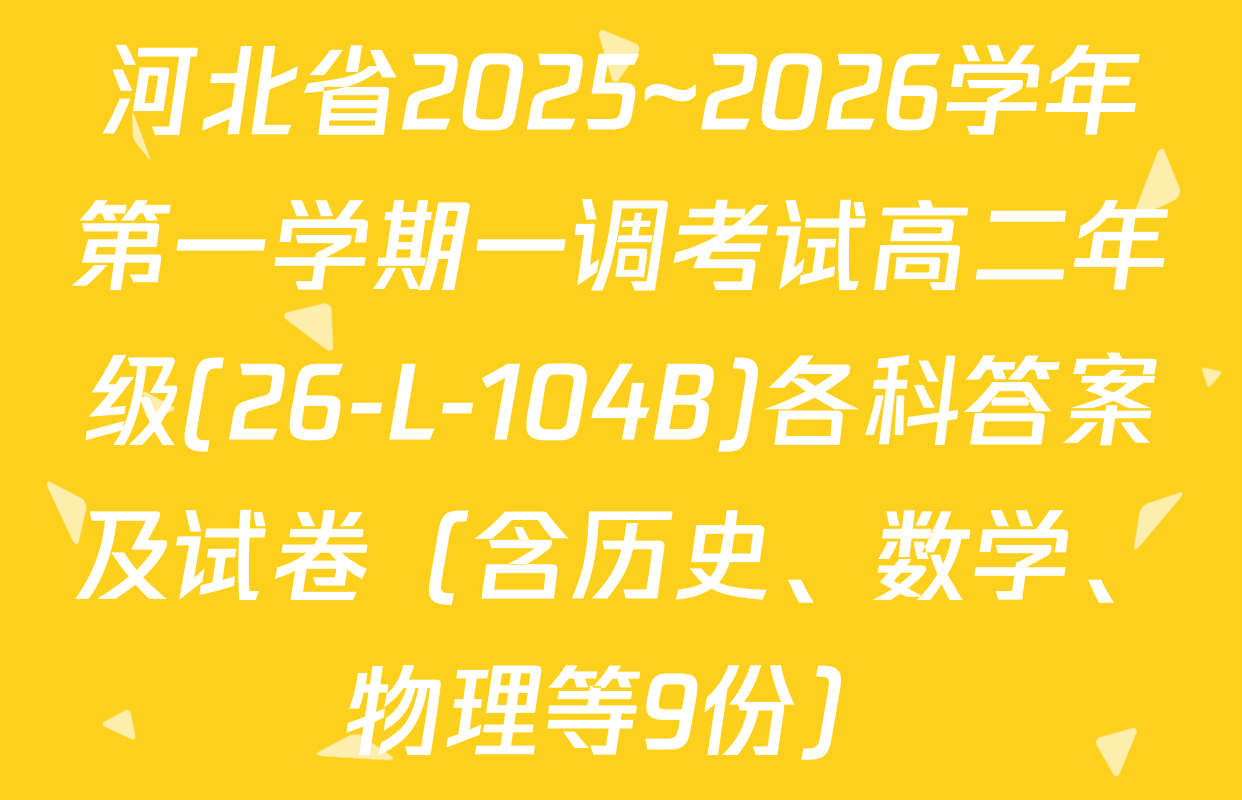 河北省2025~2026学年第一学期一调考试高二年级(26-L-104B)各科答案及试卷（含历史、数学、物理等9份）