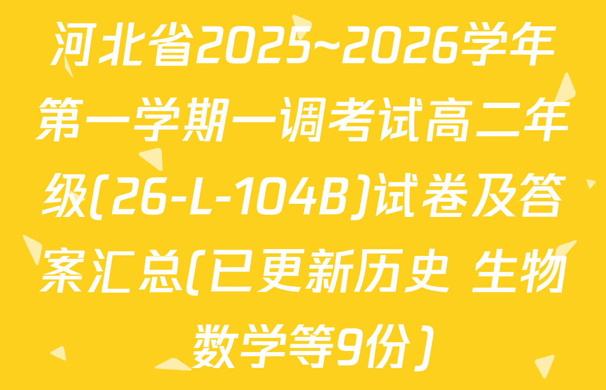 河北省2025~2026学年第一学期一调考试高二年级(26-L-104B)试卷及答案汇总(已更新历史 生物 数学等9份)