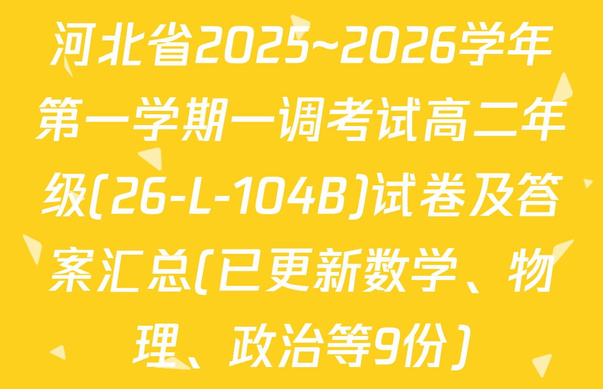河北省2025~2026学年第一学期一调考试高二年级(26-L-104B)试卷及答案汇总(已更新数学、物理、政治等9份)