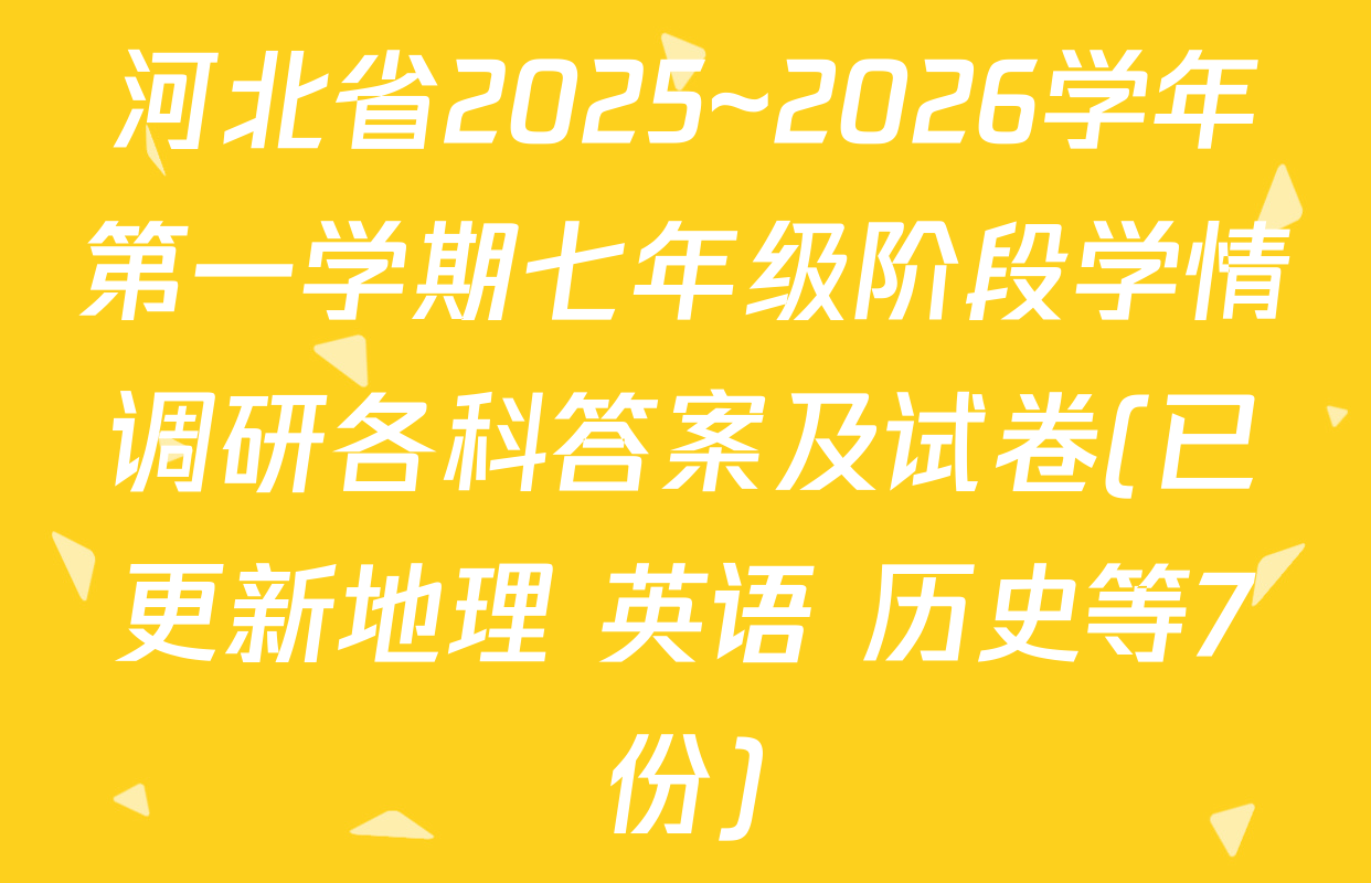 河北省2025~2026学年第一学期七年级阶段学情调研各科答案及试卷(已更新地理 英语 历史等7份)