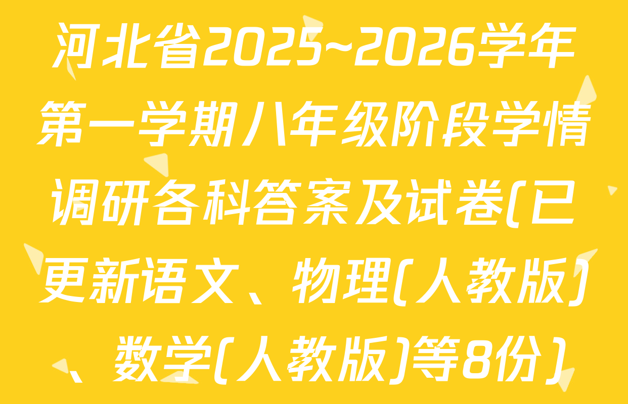 河北省2025~2026学年第一学期八年级阶段学情调研各科答案及试卷(已更新语文、物理(人教版)、数学(人教版)等8份)