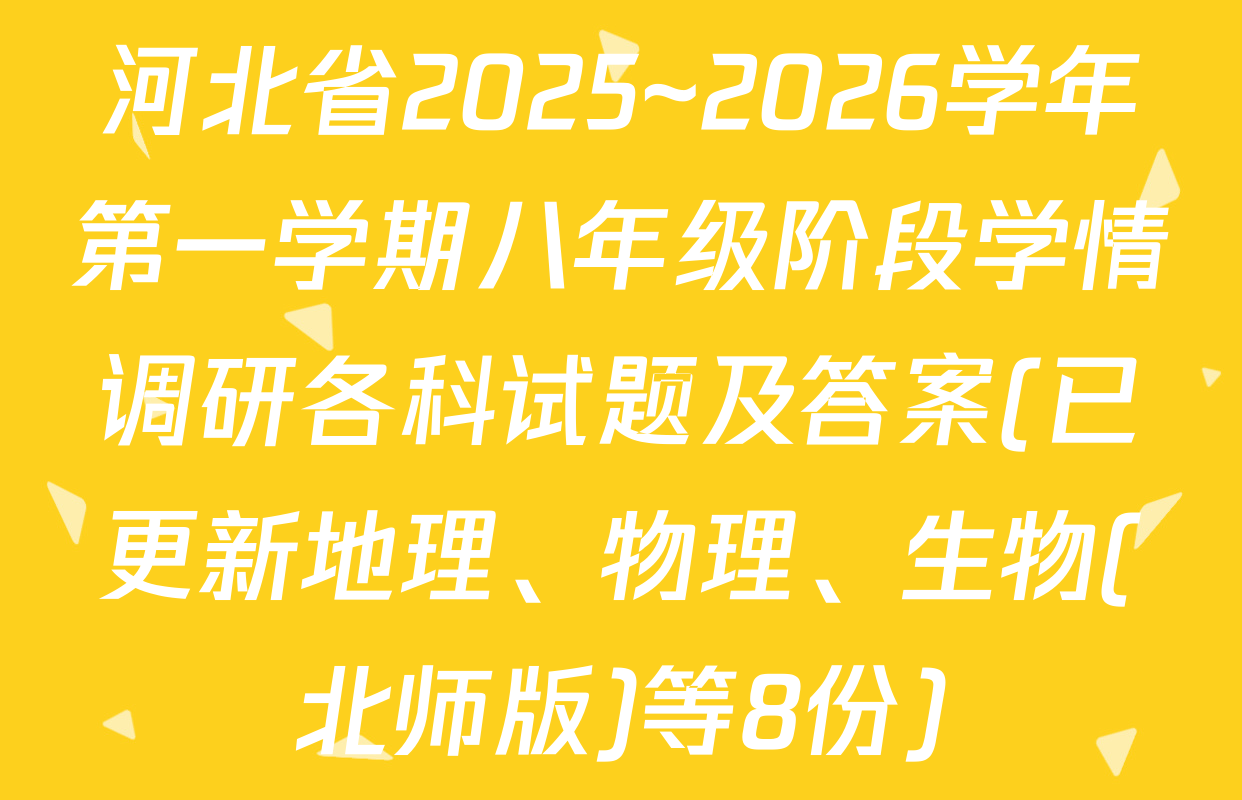 河北省2025~2026学年第一学期八年级阶段学情调研各科试题及答案(已更新地理、物理、生物(北师版)等8份)
