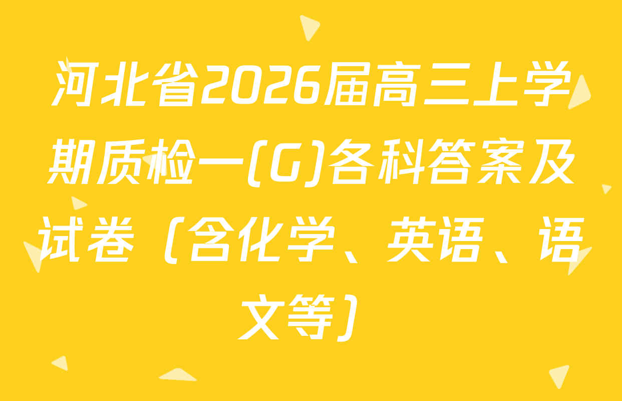 河北省2026届高三上学期质检一(G)各科答案及试卷（含化学、英语、语文等）