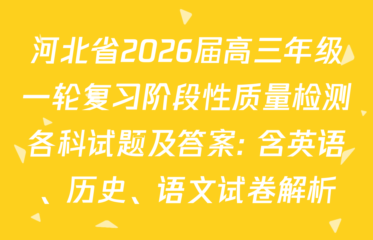 河北省2026届高三年级一轮复习阶段性质量检测各科试题及答案: 含英语、历史、语文试卷解析