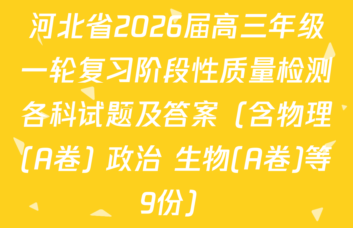 河北省2026届高三年级一轮复习阶段性质量检测各科试题及答案（含物理(A卷) 政治 生物(A卷)等9份）