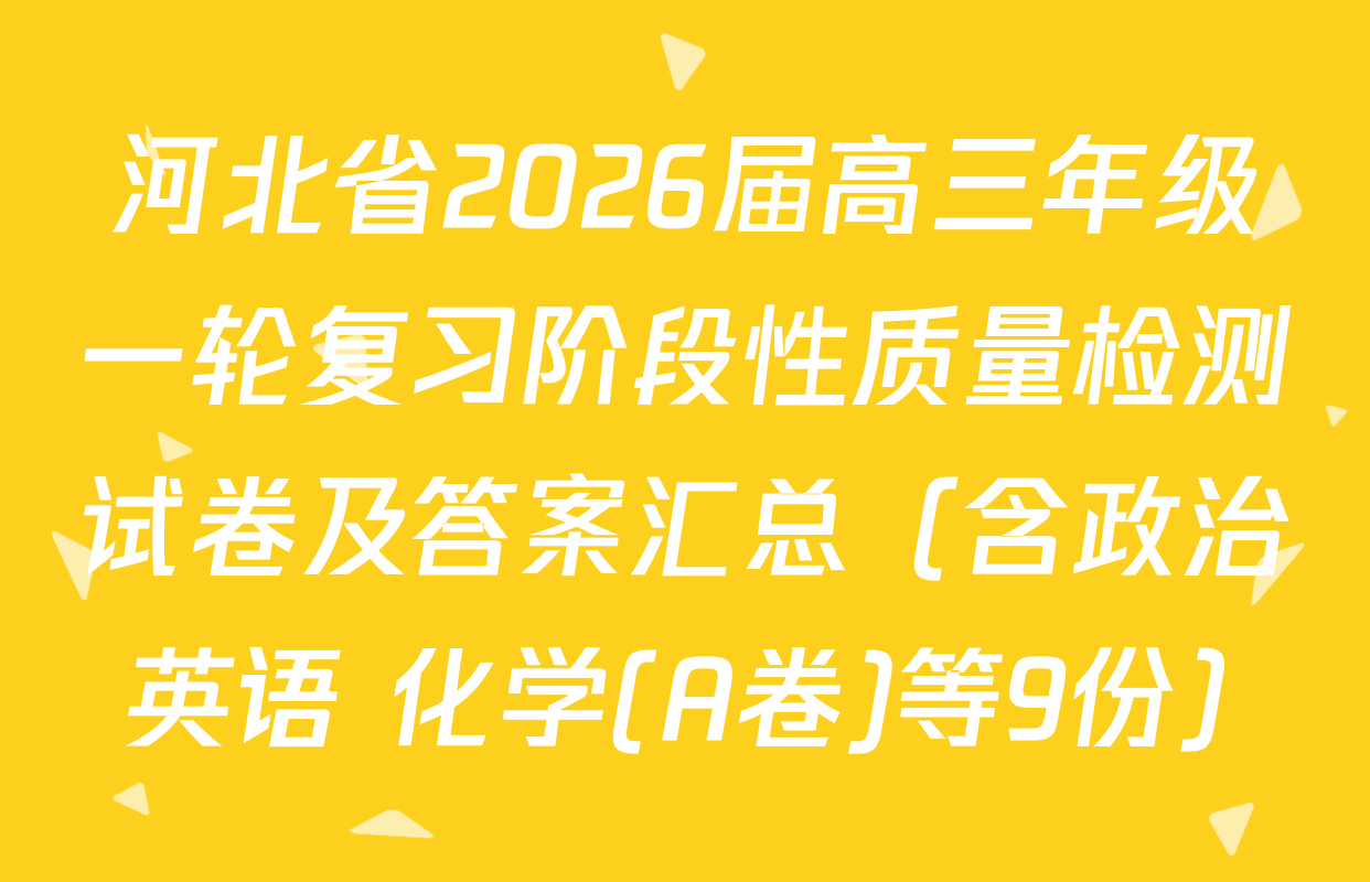 河北省2026届高三年级一轮复习阶段性质量检测试卷及答案汇总（含政治 英语 化学(A卷)等9份）