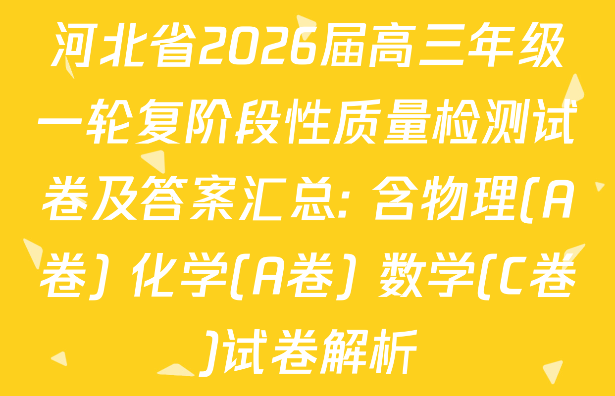 河北省2026届高三年级一轮复阶段性质量检测试卷及答案汇总: 含物理(A卷) 化学(A卷) 数学(C卷)试卷解析