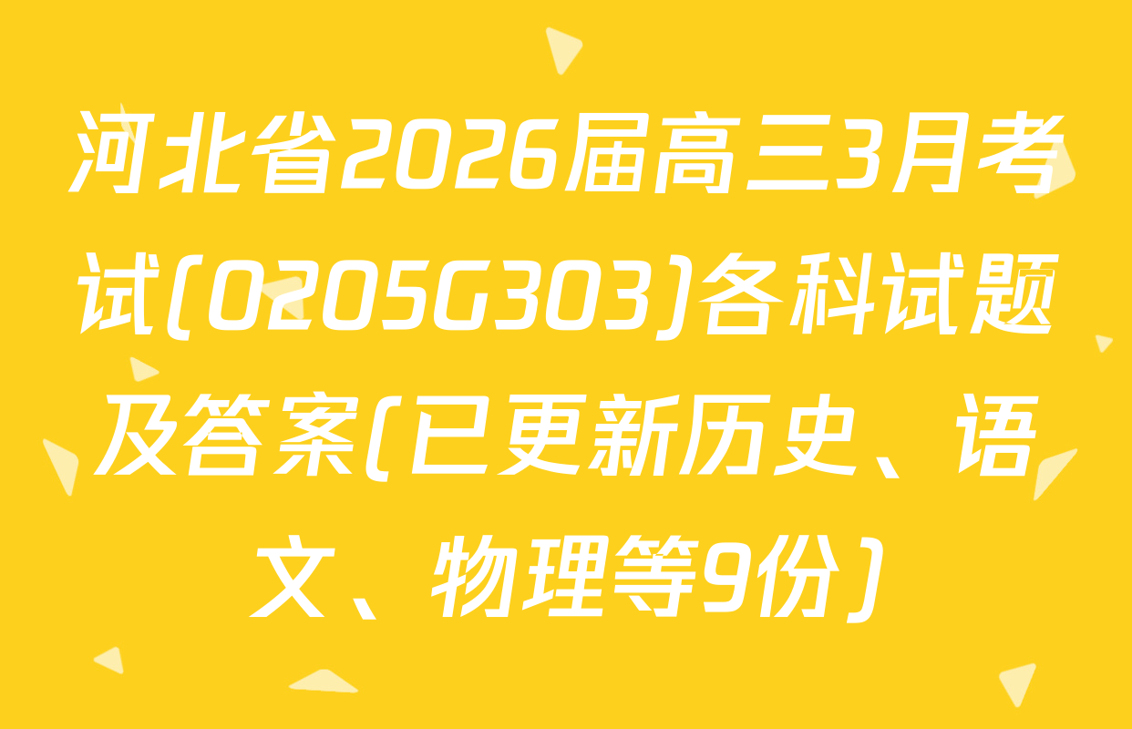河北省2026届高三3月考试(0205G303)各科试题及答案(已更新历史、语文、物理等9份)