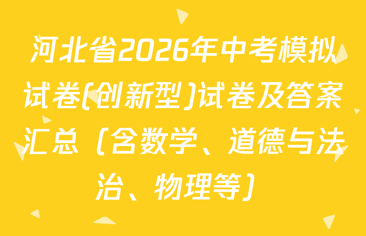 河北省2026年中考模拟试卷(创新型)试卷及答案汇总（含数学、道德与法治、物理等）