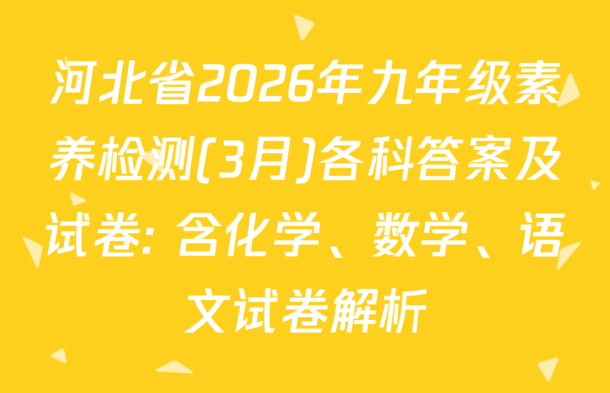 河北省2026年九年级素养检测(3月)各科答案及试卷: 含化学、数学、语文试卷解析